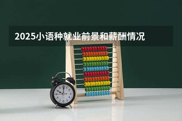 2025小语种就业前景和薪酬情况 好找工作吗