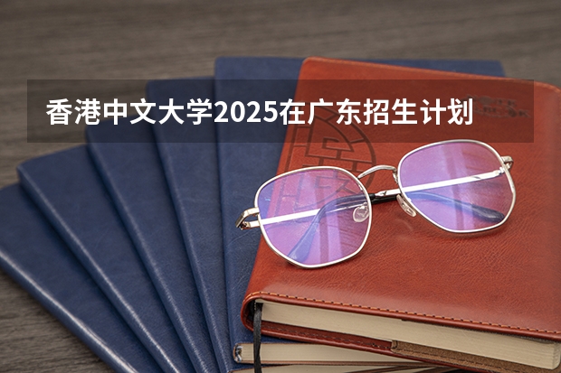 香港中文大学2025在广东招生计划预测