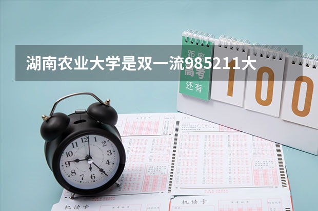 湖南农业大学是双一流/985/211大学吗?历年分数线介绍