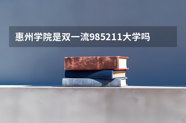 惠州学院是双一流/985/211大学吗?历年分数线介绍