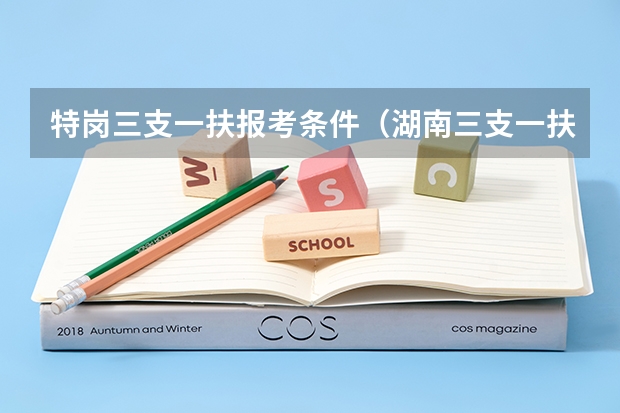 特岗三支一扶报考条件（湖南三支一扶报考条件）