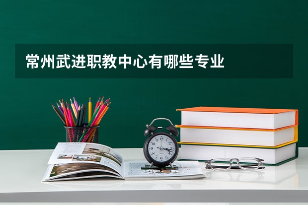 常州武进职教中心有哪些专业