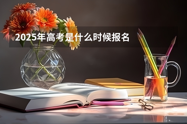 2025年高考是什么时候报名