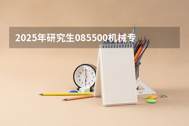 2025年研究生085500机械专业能调剂到哪些专业