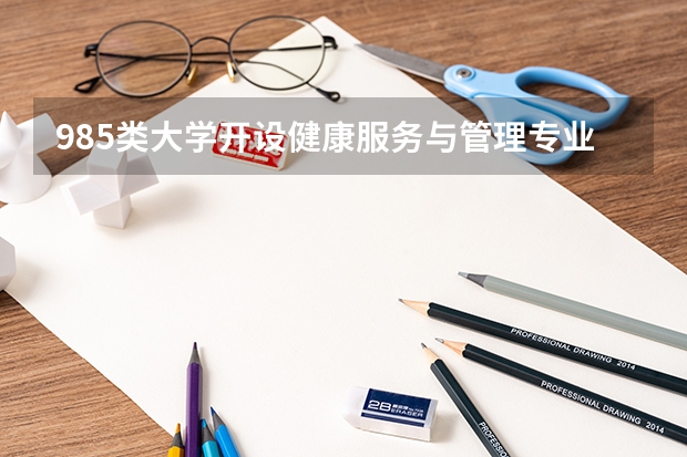 985类大学开设健康服务与管理专业的有哪些？