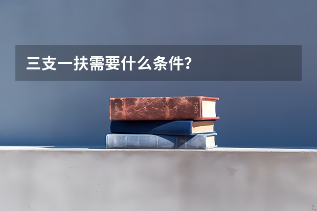 三支一扶需要什么条件？
