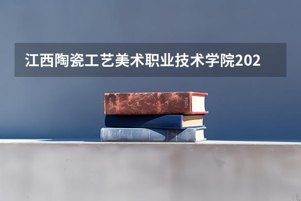 江西陶瓷工艺美术职业技术学院2025在黑龙江招生计划预测