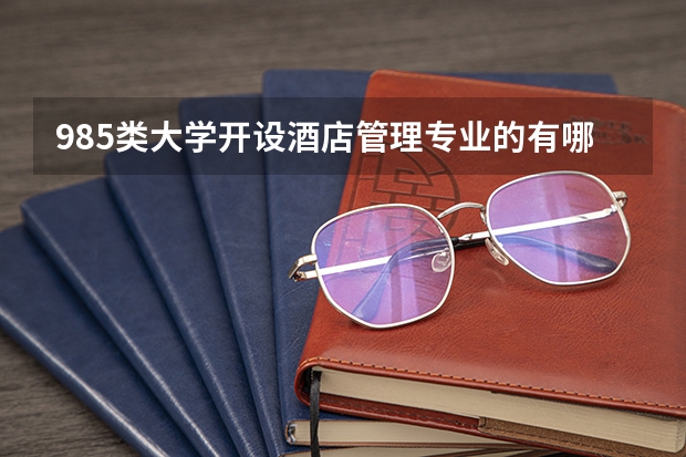 985类大学开设酒店管理专业的有哪些？