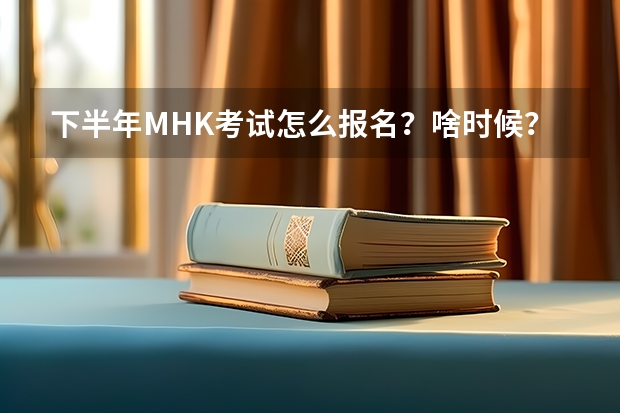 下半年MHK考试怎么报名？啥时候？