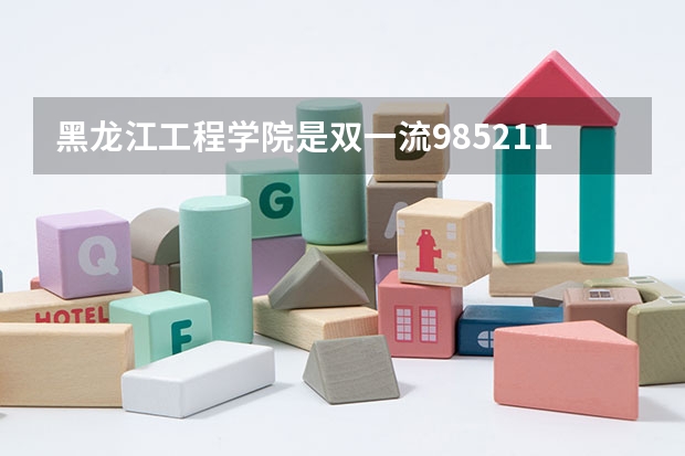 黑龙江工程学院是双一流/985/211大学吗?历年分数线介绍