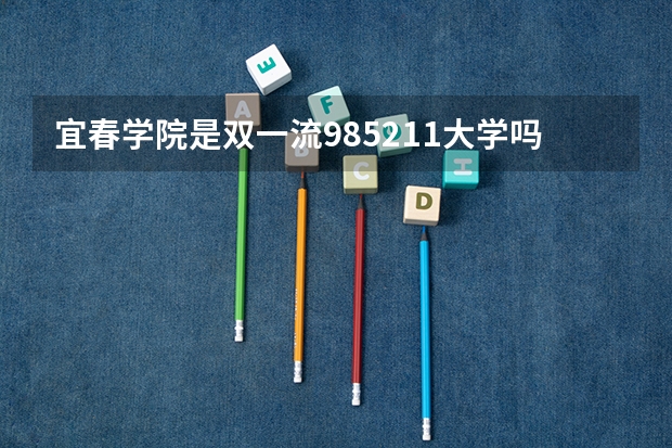 宜春学院是双一流/985/211大学吗?历年分数线介绍