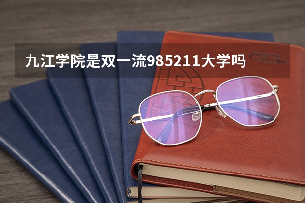 九江学院是双一流/985/211大学吗?历年分数线介绍