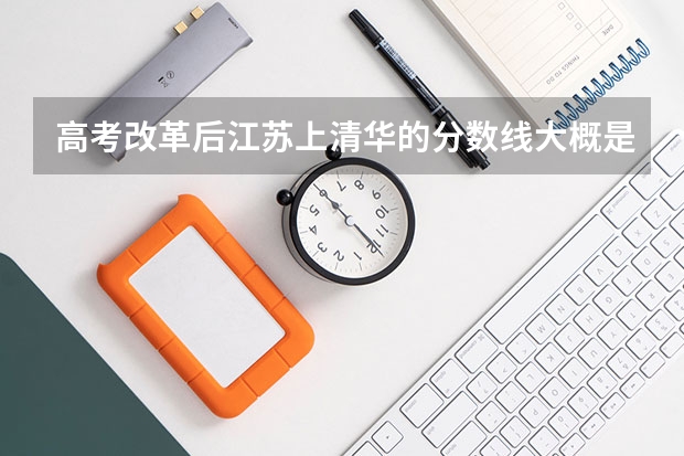 高考改革后江苏上清华的分数线大概是多少