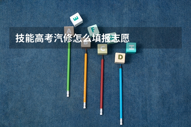 技能高考汽修怎么填报志愿
