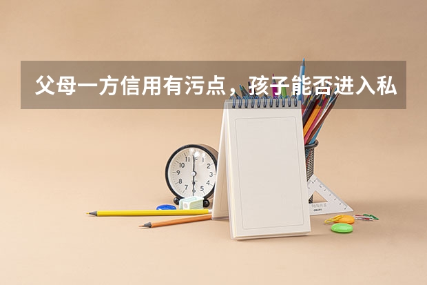 父母一方信用有污点，孩子能否进入私立高中学习呢？