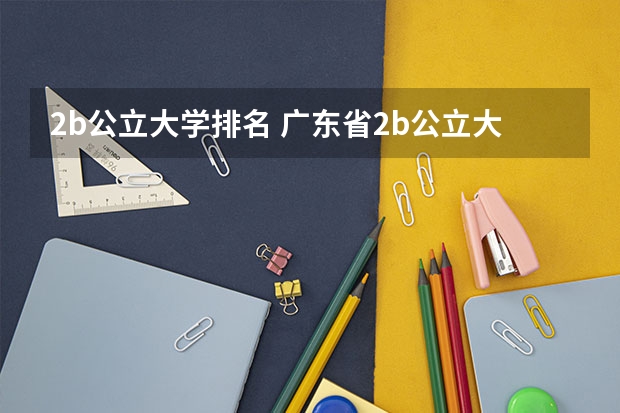 2b公立大学排名 广东省2b公立大学
