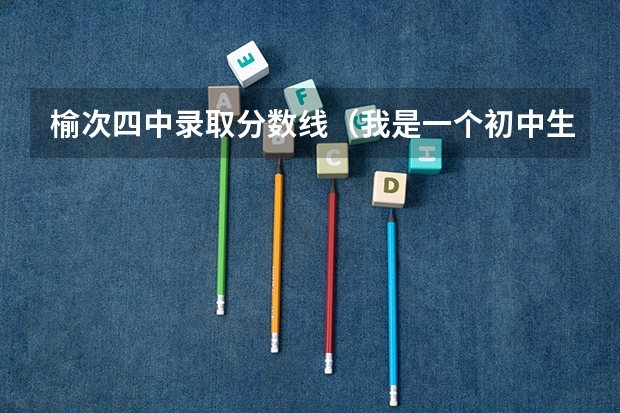 榆次四中录取分数线（我是一个初中生在山西榆次 我想看看榆次各个高中的录取分数线 要最新的 谢谢啊）