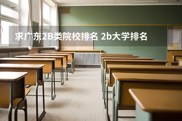 求广东2B类院校排名 2b大学排名(2a类大学排名)