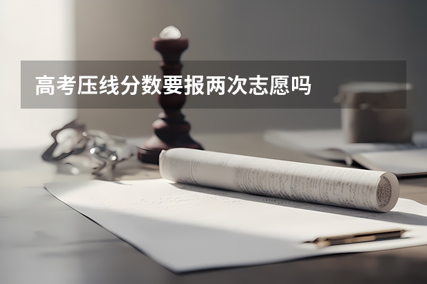 高考压线分数要报两次志愿吗
