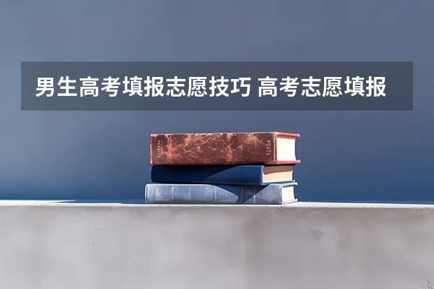 男生高考填报志愿技巧 高考志愿填报技巧