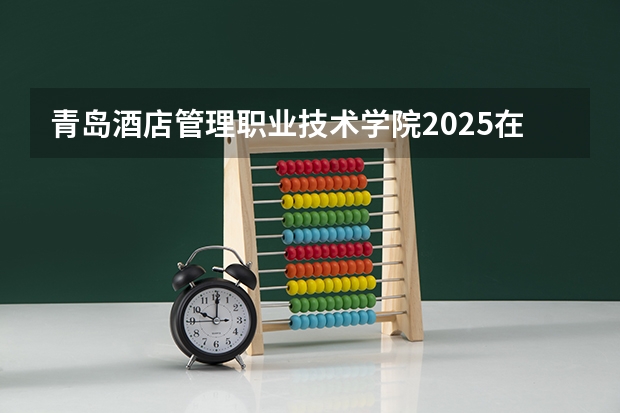 青岛酒店管理职业技术学院2025在湖南招生计划预测