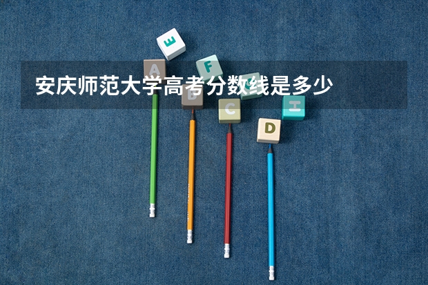 安庆师范大学高考分数线是多少