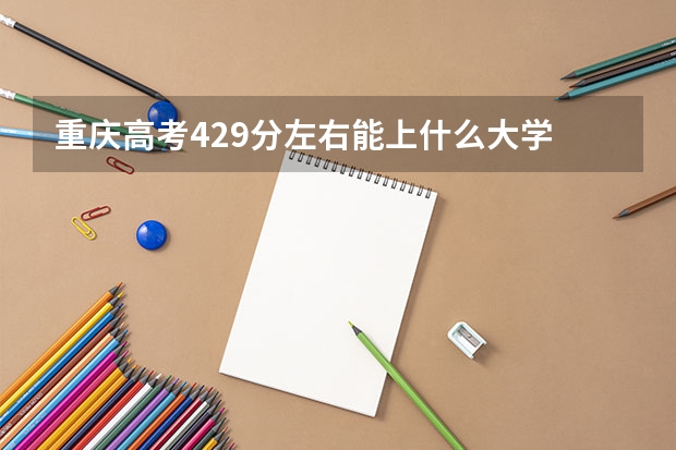 重庆高考429分左右能上什么大学