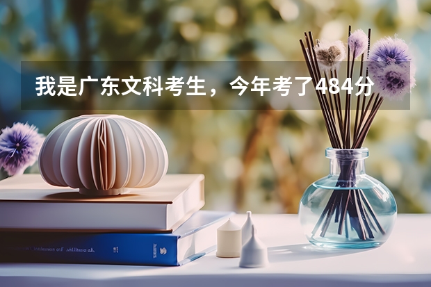 我是广东文科考生，今年考了484分，刚过本b线，有什么大学我能报读的吗？要广州内的，麻烦大家了