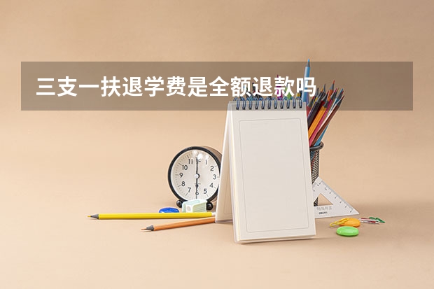 三支一扶退学费是全额退款吗