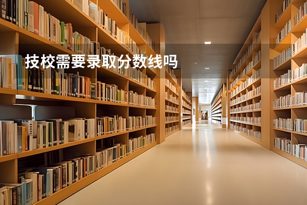 技校需要录取分数线吗