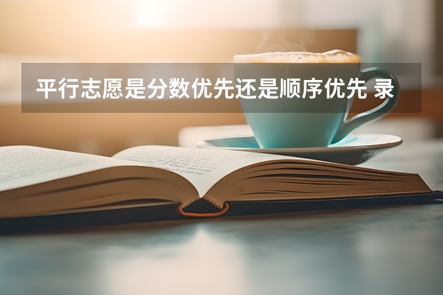 平行志愿是分数优先还是顺序优先 录取规则是什么