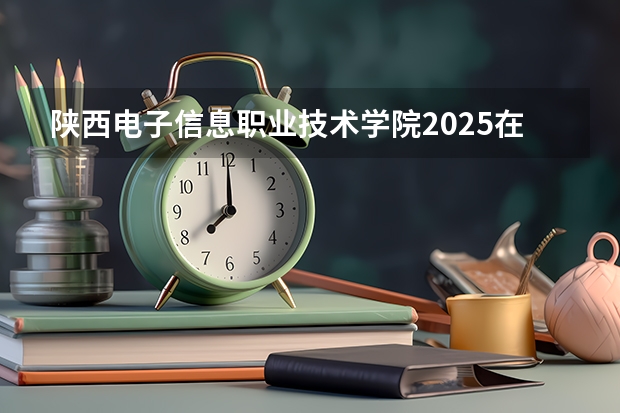 陕西电子信息职业技术学院2025在河北招生计划预测