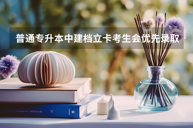普通专升本中建档立卡考生会优先录取吗？