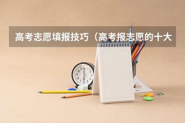 高考志愿填报技巧（高考报志愿的十大技巧）