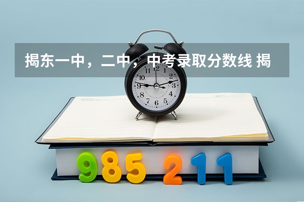 揭东一中，二中，中考录取分数线 揭东二中录取分数线