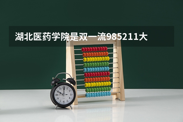湖北医药学院是双一流/985/211大学吗?历年分数线介绍