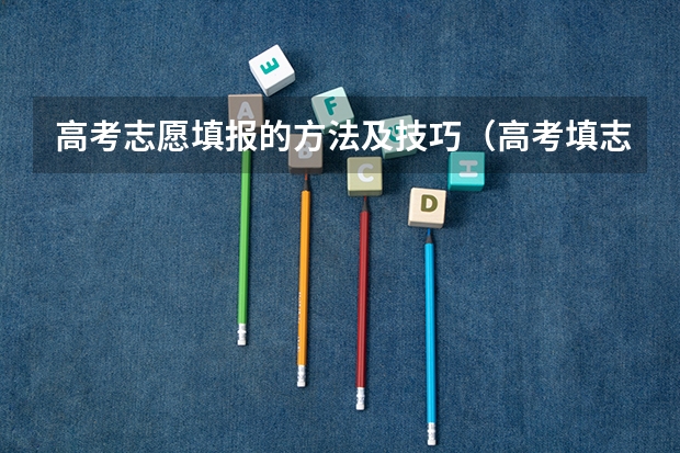 高考志愿填报的方法及技巧（高考填志愿的方法和技巧）