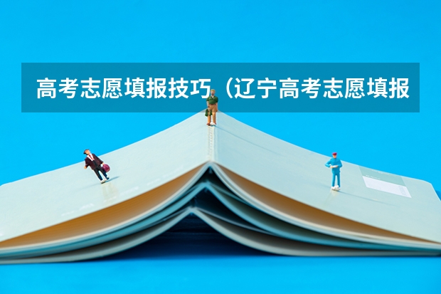高考志愿填报技巧（辽宁高考志愿填报技巧）