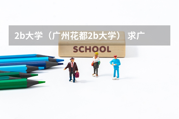 2b大学(广州花都2b大学) 求广东2B类院校排名