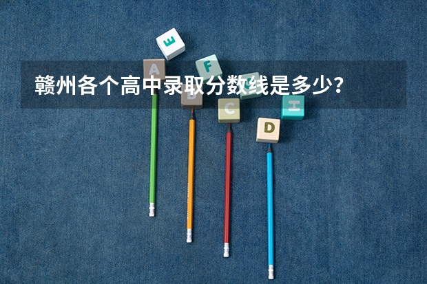 赣州各个高中录取分数线是多少？