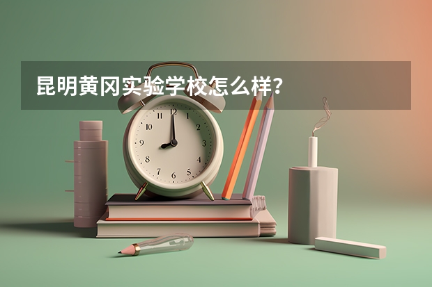 昆明黄冈实验学校怎么样？