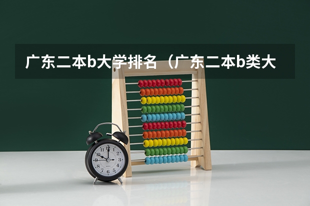 广东二本b大学排名(广东二本b类大学排名) 广东省2b大学排名(广东2b大学排行榜)