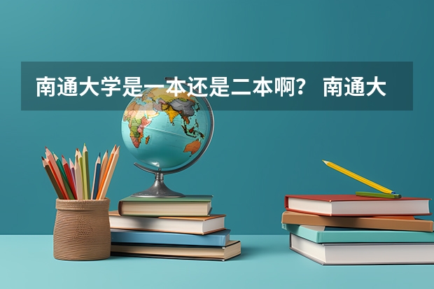 南通大学是一本还是二本啊？ 南通大学属一本院校还是二本院校