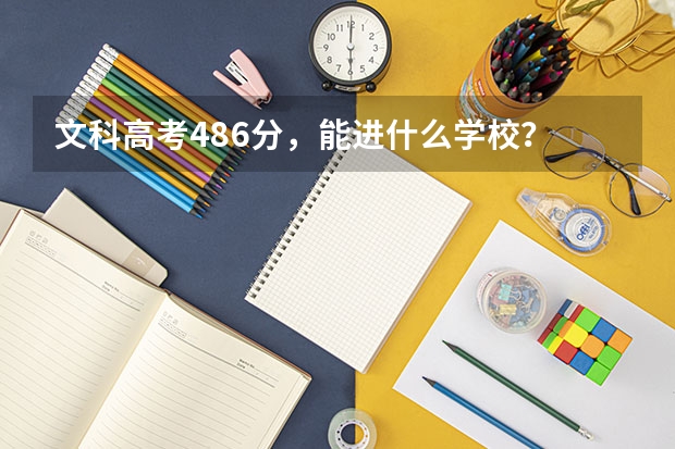 文科高考486分，能进什么学校？