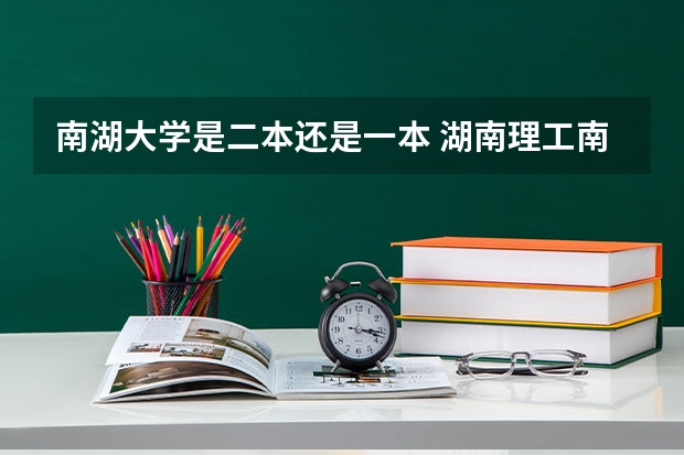 南湖大学是二本还是一本 湖南理工南湖学院是一本还是二本