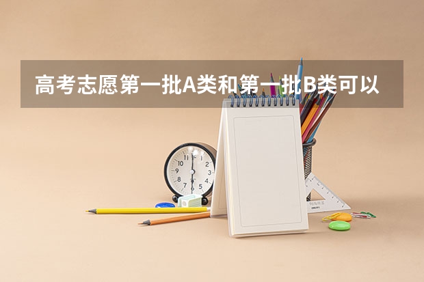 高考志愿第一批A类和第一批B类可以同时填报吗