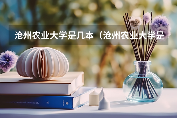 沧州农业大学是几本（沧州农业大学是几本）