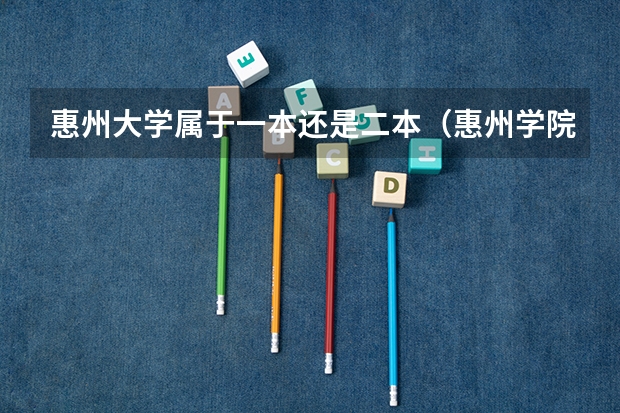 惠州大学属于一本还是二本（惠州学院是几本大学）
