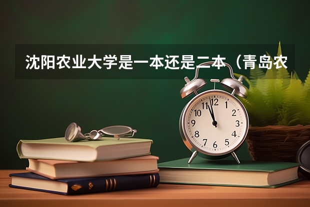 沈阳农业大学是一本还是二本（青岛农业大学是二本还是三本）