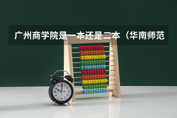 广州商学院是一本还是二本(华南师范大学增城学院是几本)